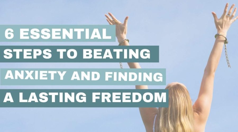 6 Essential Steps to Beating Anxiety and Finding Lasting Freedom